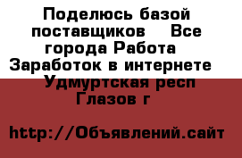 Поделюсь базой поставщиков! - Все города Работа » Заработок в интернете   . Удмуртская респ.,Глазов г.